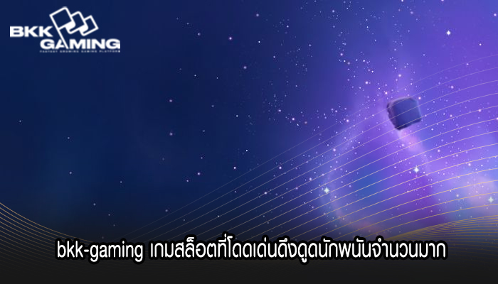 bkk-gaming เกมสล็อตที่โดดเด่นดึงดูดนักพนันจำนวนมาก