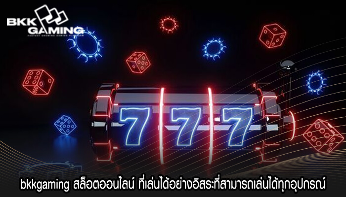 bkkgaming สล็อตออนไลน์ ที่เล่นได้อย่างอิสระที่สามารถเล่นได้ทุกอุปกรณ์