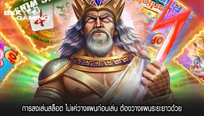 การลงเล่นสล็อต ไม่แค่วางแผนก่อนเล่น ต้องวางแผนระยะยาวด้วย