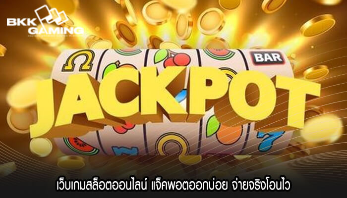 เว็บเกมสล็อตออนไลน์ แจ็คพอตออกบ่อย จ่ายจริงโอนไว