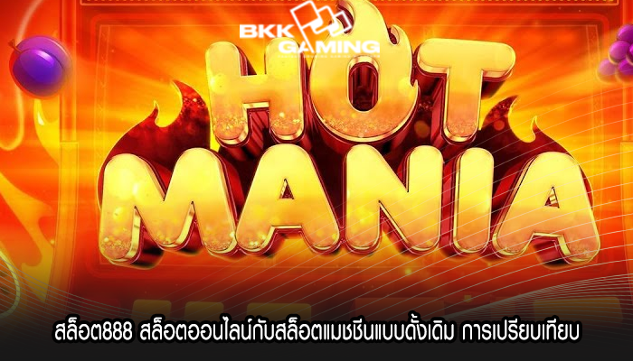 สล็อต888 สล็อตออนไลน์กับสล็อตแมชชีนแบบดั้งเดิม การเปรียบเทียบ