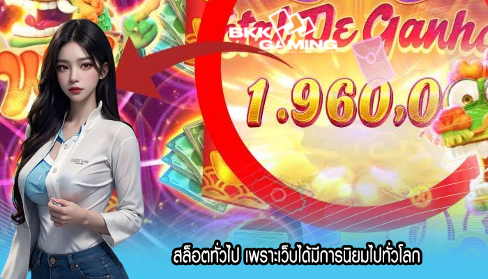 สล็อตทั่วไป เพราะเว็บได้มีการนิยมไปทั่วโลก