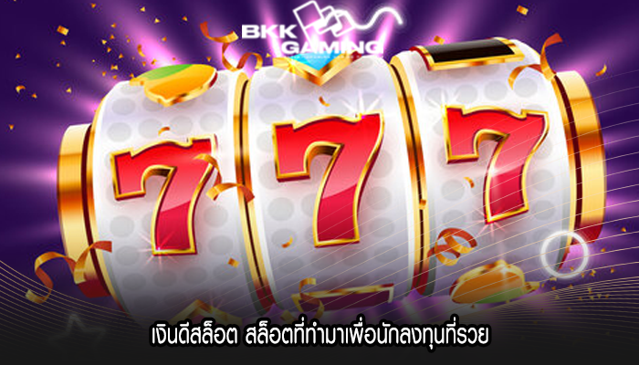 เงินดีสล็อต สล็อตที่ทำมาเพื่อนักลงทุนที่รวย
