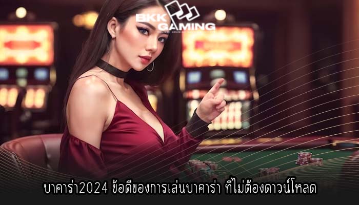 บาคาร่า2024 ข้อดีของการเล่นบาคาร่า ที่ไม่ต้องดาวน์โหลด