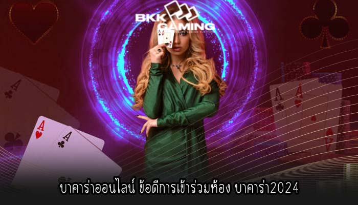 บาคาร่าออนไลน์ ข้อดีการเข้าร่วมห้อง บาคาร่า2024