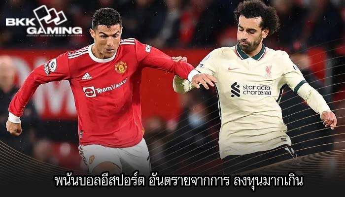 พนันบอลอีสปอร์ต อันตรายจากการ ลงทุนมากเกิน