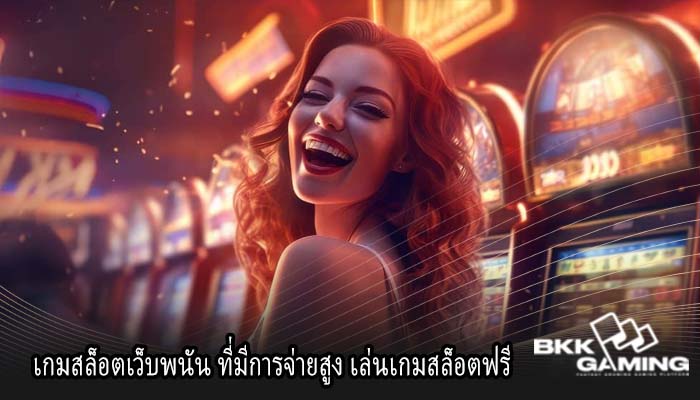 เกมสล็อตเว็บพนัน ที่มีการจ่ายสูง เล่นเกมสล็อตฟรี
