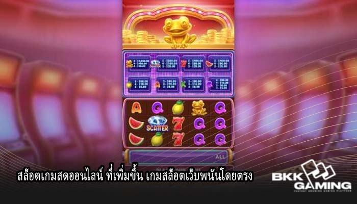 สล็อตเกมสดออนไลน์ ที่เพิ่มขึ้น เกมสล็อตเว็บพนันโดยตรง